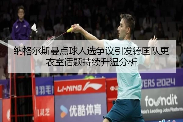 纳格尔斯曼点球人选争议引发德国队更衣室话题持续升温分析